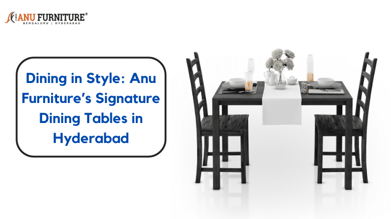Dining in Style_ Anu Furniture's Signature Dining Tables in Hyderabad