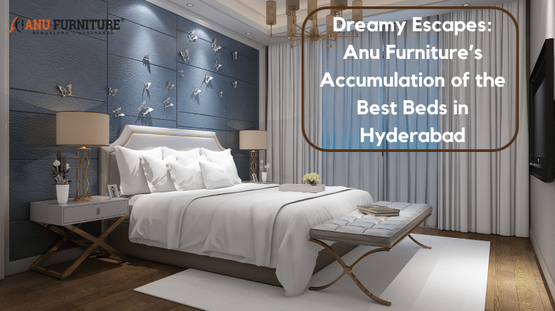 Dreamy Escapes_ Anu Furniture's Accumulation of the Best Beds in Hyderabad
