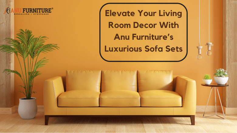 Elevate Your Living Room Décor with Anu Furniture's Luxurious Sofa Sets