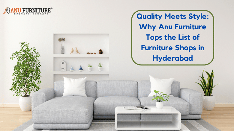 Quality Meets Style_ Why Anu Furniture Tops the List of Furniture Shops in Hyderabad