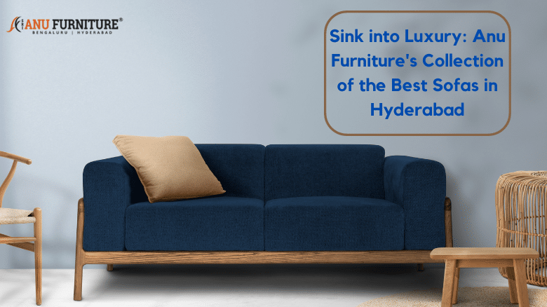Sink into Luxury_ Anu Furniture's Collection of the Best Sofas in Hyderabad